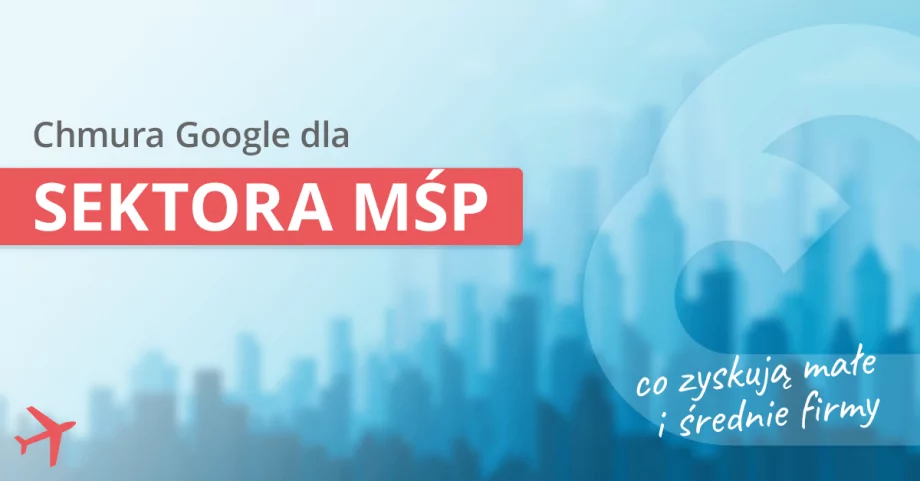 Chmura Google dla sektora MŚP. Co zyskują małe i średnie firmy?