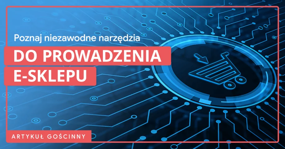 Jak usprawnić prowadzenie e-sklepu? Poznaj niezawodne narzędzia