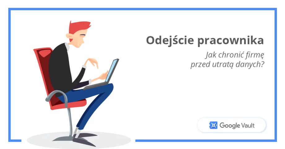 Odejście pracownika – jak Google Vault chroni firmę przed utratą danych