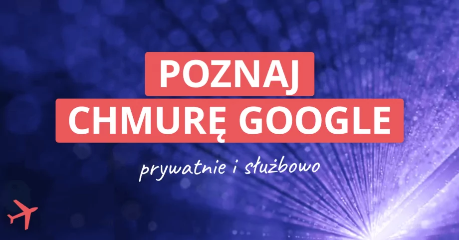 Chmura Google do celów prywatnych i służbowych. Jakie rozwiązania są dostępne?