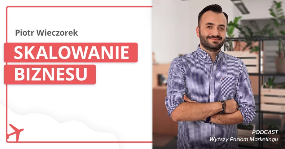 Jak szybko skalować biznes? – podcast z Piotrem Wieczorkiem