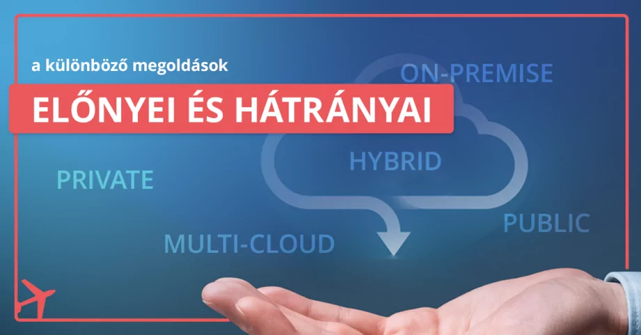 On-premise, privát, publikus, hibrid és multi-cloud felhő – a különböző megoldások előnyei és hátrányai