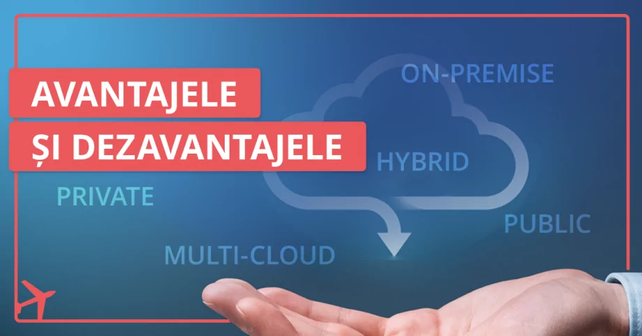 On-premise, cloud privat, public, hibrid și multi-cloud – avantajele și dezavantajele soluțiilor