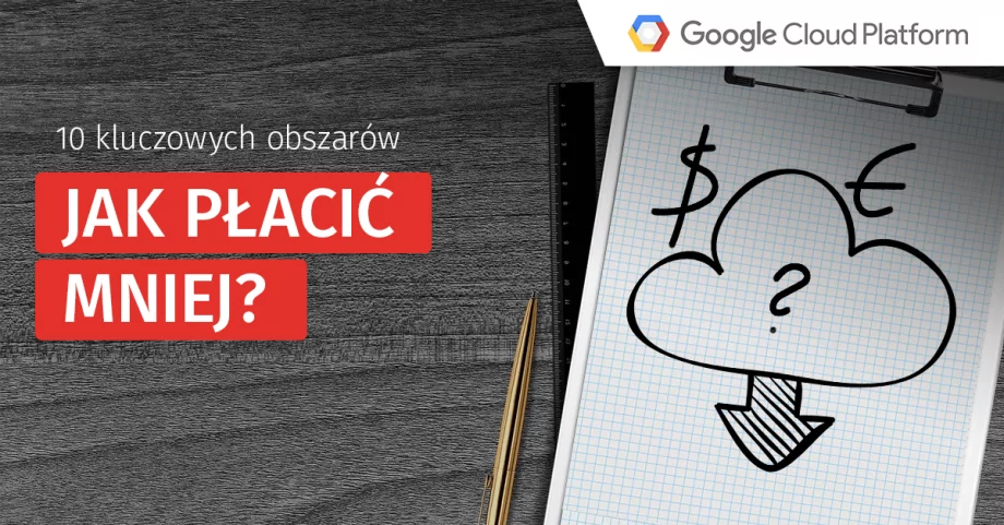 Optymalizacja kosztów chmury Google – 10 obszarów, na które powinieneś zwrócić uwagę